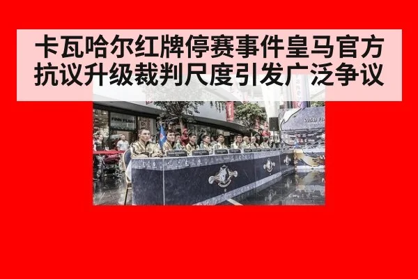 卡瓦哈尔红牌停赛事件皇马官方抗议升级裁判尺度引发广泛争议