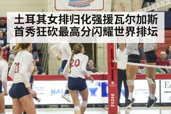 土耳其女排归化强援瓦尔加斯首秀狂砍最高分闪耀世界排坛
